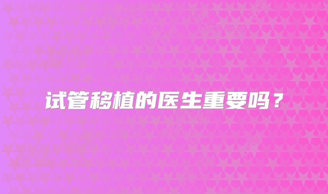 试管移植的医生重要吗？