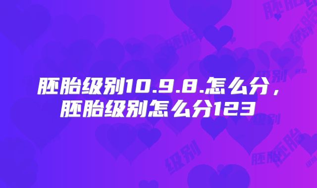 胚胎级别10.9.8.怎么分,胚胎级别怎么分123