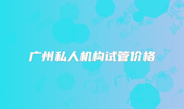 广州私人机构试管价格