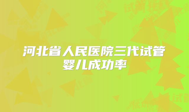 河北省人民医院三代试管婴儿成功率