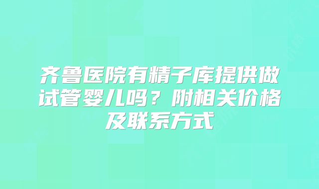 齐鲁医院有精子库提供做试管婴儿吗?附相关价格及联系方式