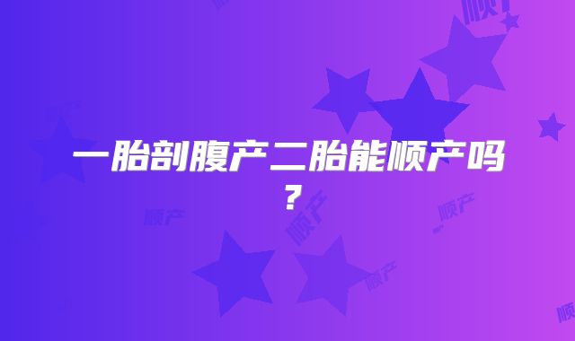 一胎剖腹产二胎能顺产吗?