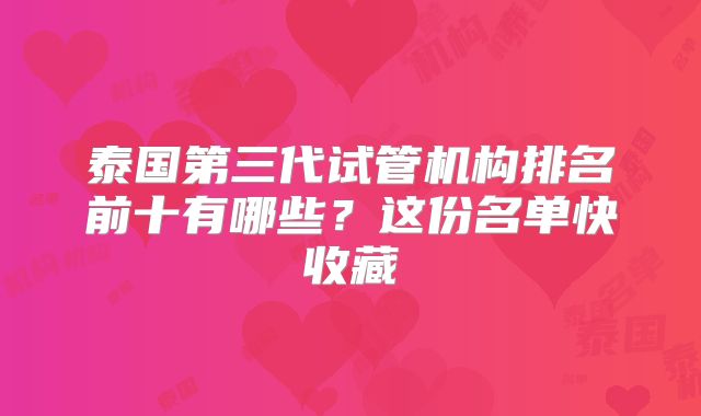 泰国第三代试管机构排名前十有哪些?这份名单快收藏