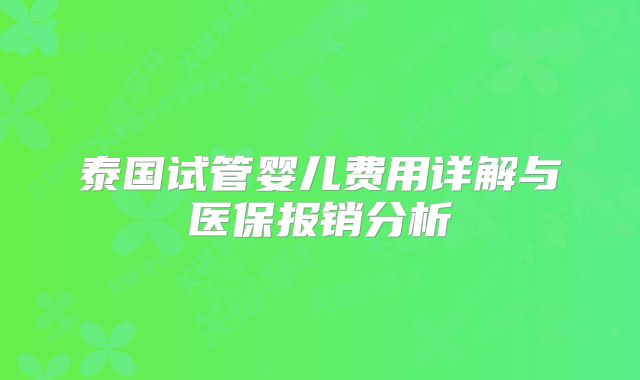 泰国试管婴儿费用详解与医保报销分析