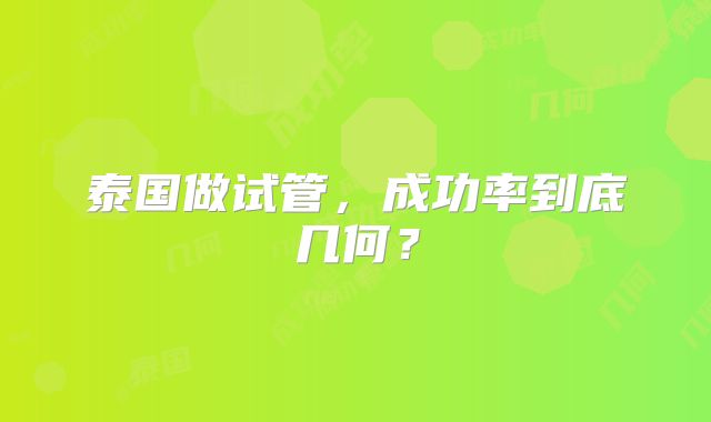 泰国做试管，成功率到底几何？