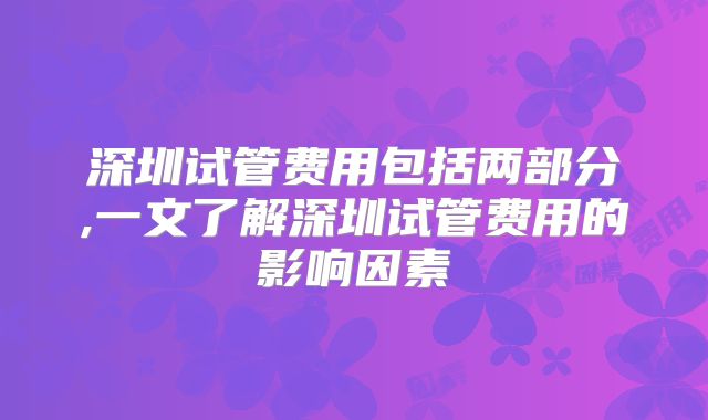 深圳试管费用包括两部分,一文了解深圳试管费用的影响因素