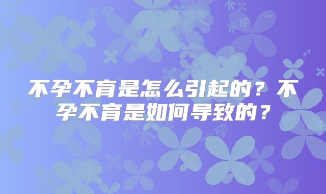 不孕不育是怎么引起的？不孕不育是如何导致的？