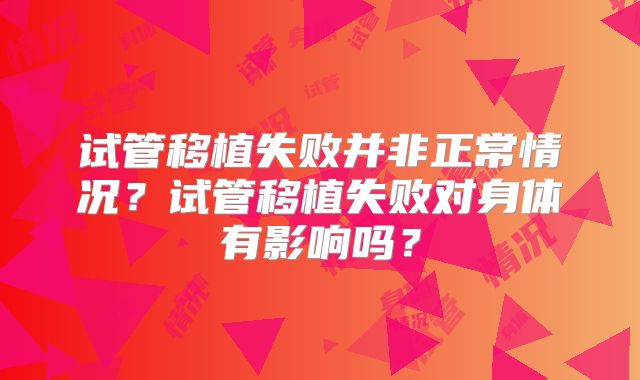 试管移植失败并非正常情况?试管移植失败对身体有影响吗?