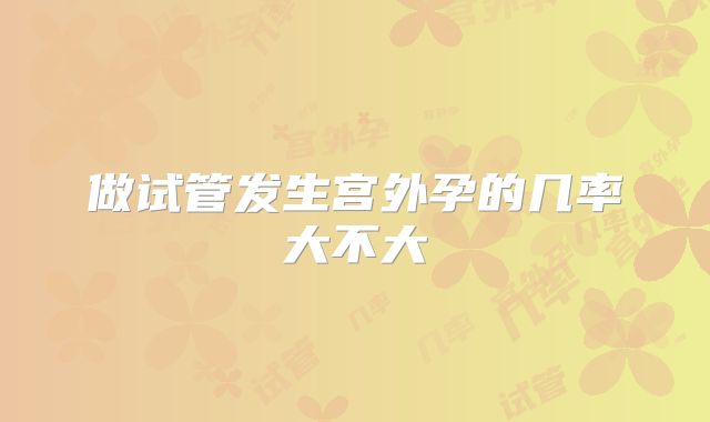 做试管发生宫外孕的几率大不大