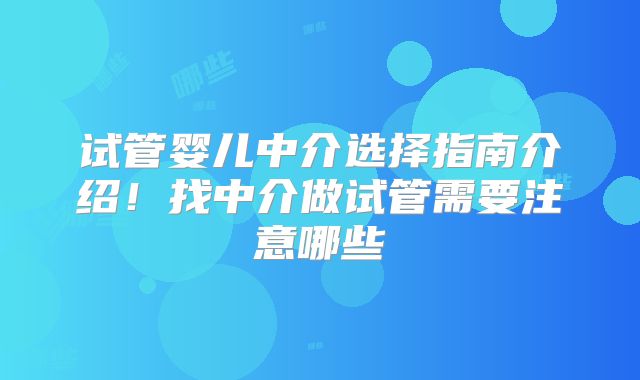 试管婴儿中介选择指南介绍！找中介做试管需要注意哪些