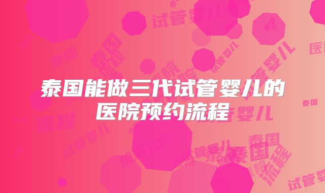 泰国能做三代试管婴儿的医院预约流程
