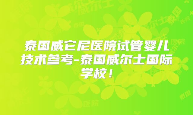 泰国威它尼医院试管婴儿技术参考-泰国威尔士国际学校!