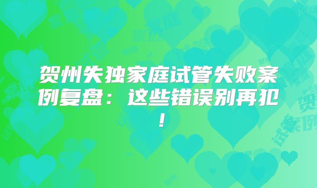 贺州失独家庭试管失败案例复盘：这些错误别再犯！