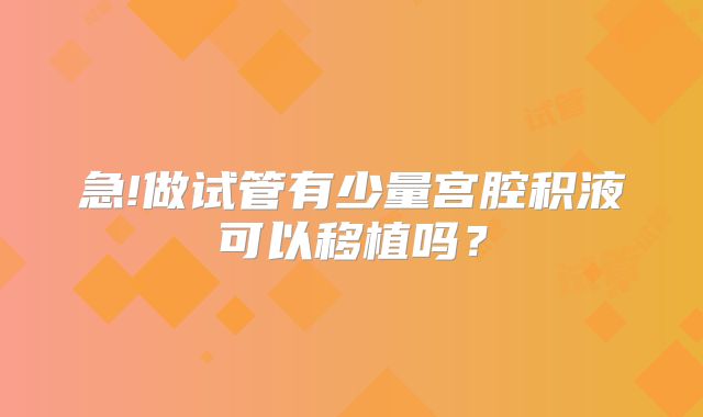 急!做试管有少量宫腔积液可以移植吗？