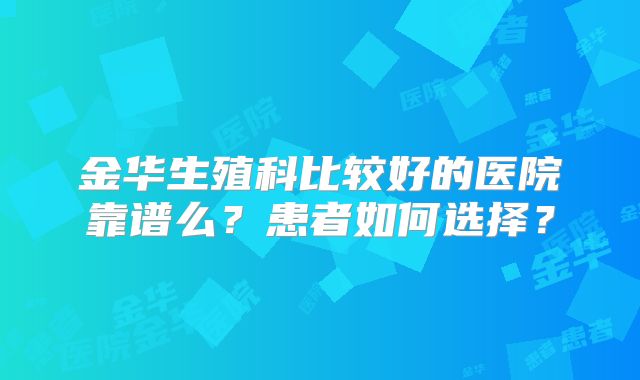 金华生殖科比较好的医院靠谱么？患者如何选择？