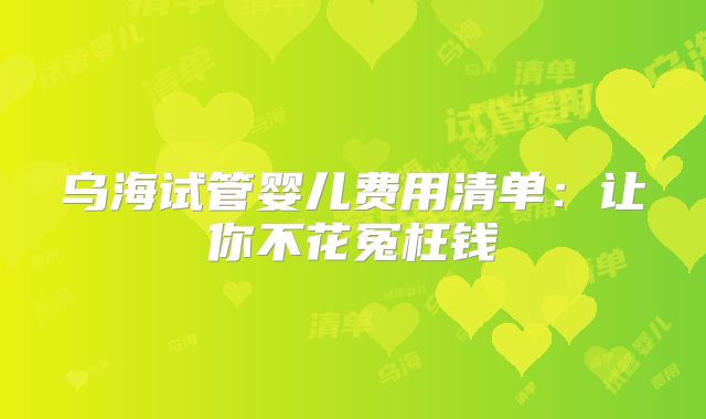乌海试管婴儿费用清单:让你不花冤枉钱