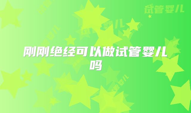 刚刚绝经可以做试管婴儿吗