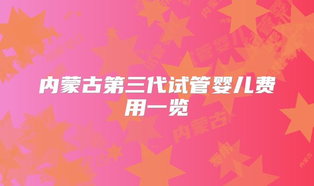 内蒙古第三代试管婴儿费用一览