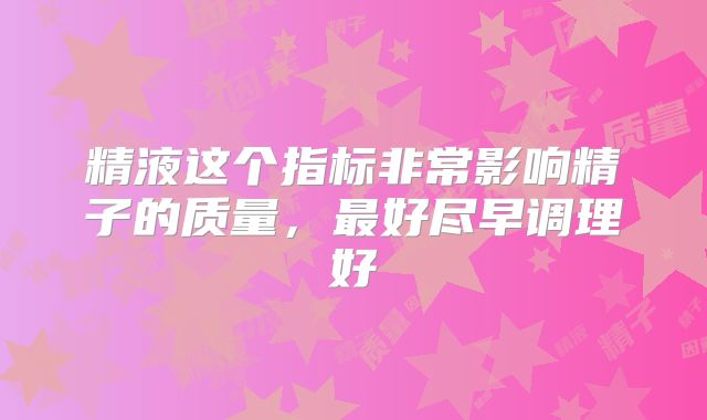 精液这个指标非常影响精子的质量，最好尽早调理好