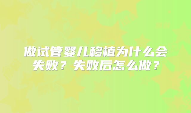 做试管婴儿移植为什么会失败？失败后怎么做？