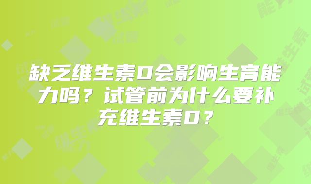 缺乏维生素D会影响生育能力吗?试管前为什么要补充维生素D?