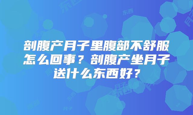 剖腹产月子里腹部不舒服怎么回事？剖腹产坐月子送什么东西好？