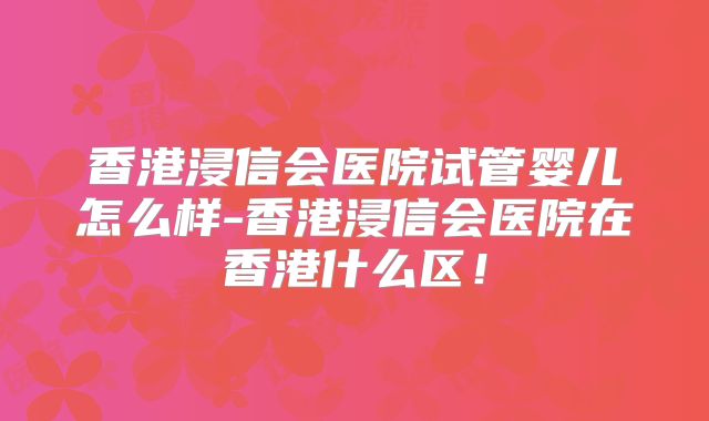 香港浸信会医院试管婴儿怎么样-香港浸信会医院在香港什么区！