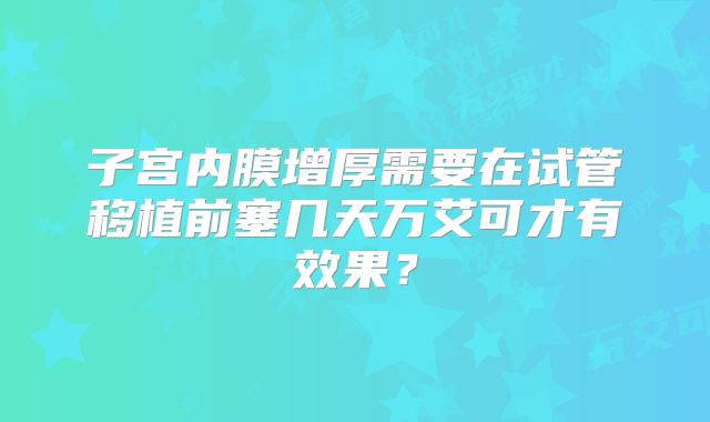 子宫内膜增厚需要在试管移植前塞几天万艾可才有效果？