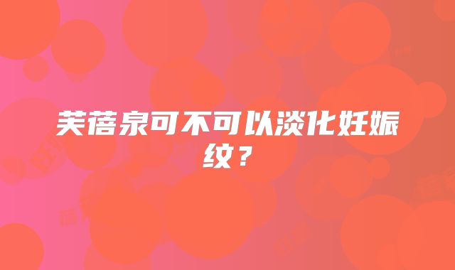 芙蓓泉可不可以淡化妊娠纹?