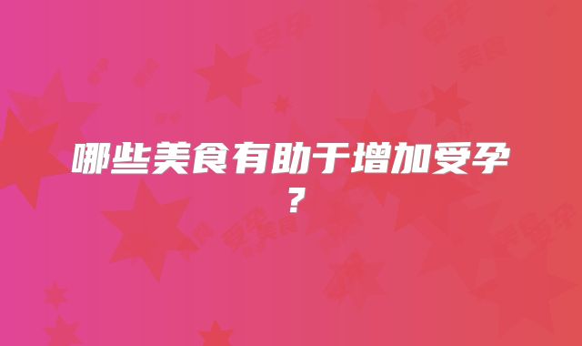 哪些美食有助于增加受孕？