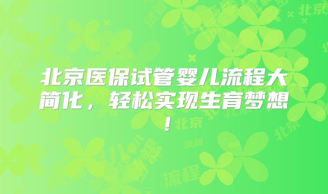 北京医保试管婴儿流程大简化，轻松实现生育梦想！