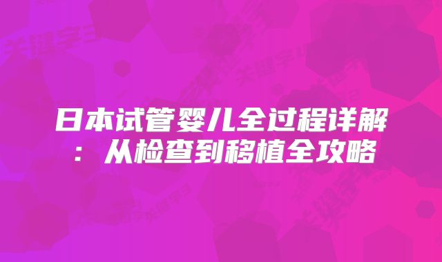 日本试管婴儿全过程详解:从检查到移植全攻略