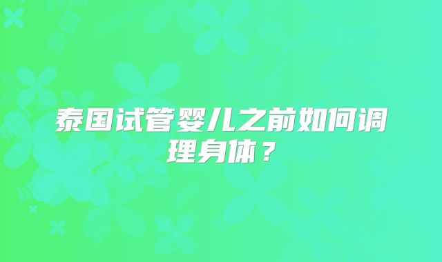 泰国试管婴儿之前如何调理身体？