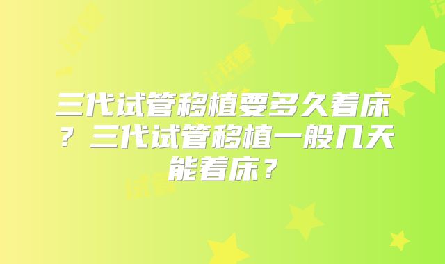 三代试管移植要多久着床?三代试管移植一般几天能着床?