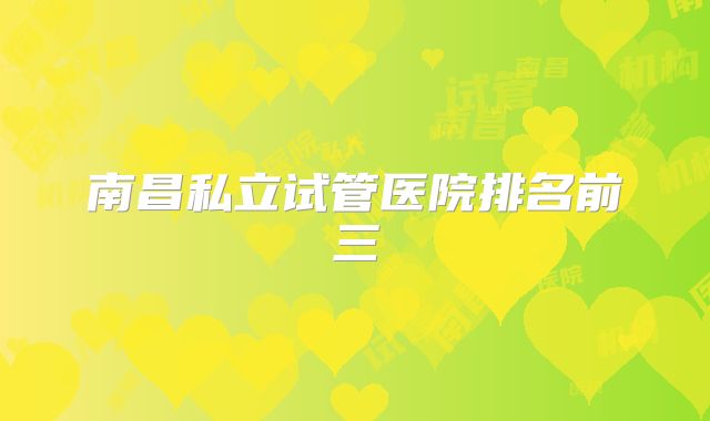 南昌私立试管医院排名前三