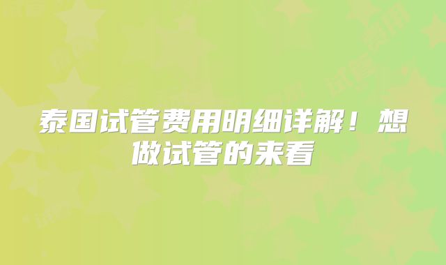 泰国试管费用明细详解!想做试管的来看