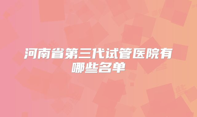 河南省第三代试管医院有哪些名单