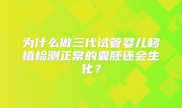 为什么做三代试管婴儿移植检测正常的囊胚还会生化？
