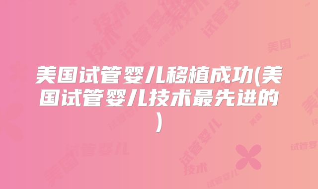 美国试管婴儿移植成功(美国试管婴儿技术最先进的)