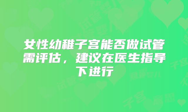 女性幼稚子宫能否做试管需评估，建议在医生指导下进行