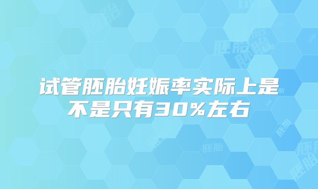 试管胚胎妊娠率实际上是不是只有30%左右