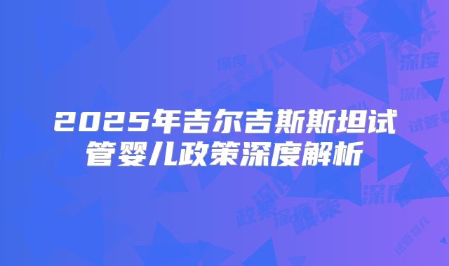 2025年吉尔吉斯斯坦试管婴儿政策深度解析