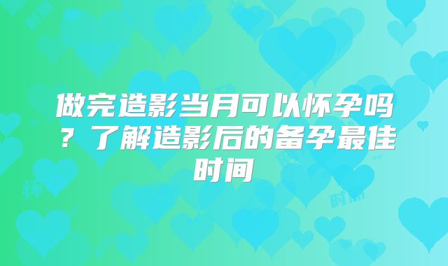 做完造影当月可以怀孕吗？了解造影后的备孕最佳时间