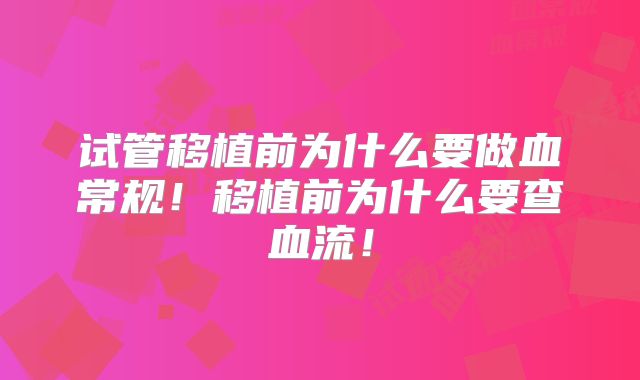 试管移植前为什么要做血常规!移植前为什么要查血流!
