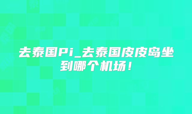 去泰国Pi_去泰国皮皮岛坐到哪个机场！