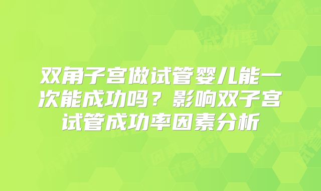 双角子宫做试管婴儿能一次能成功吗？影响双子宫试管成功率因素分析