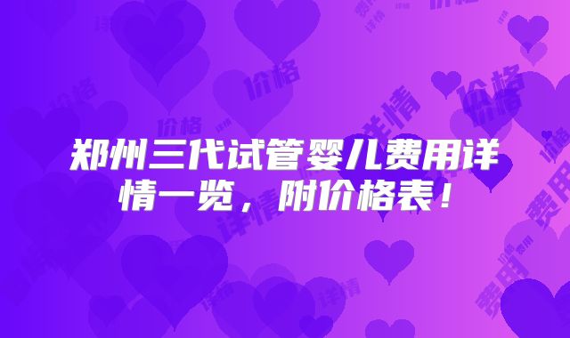 郑州三代试管婴儿费用详情一览，附价格表！