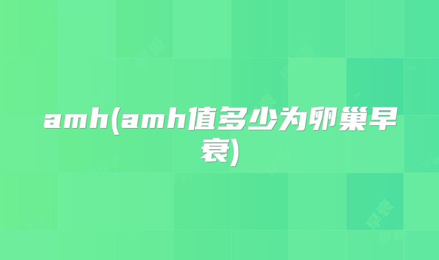 amh(amh值多少为卵巢早衰)