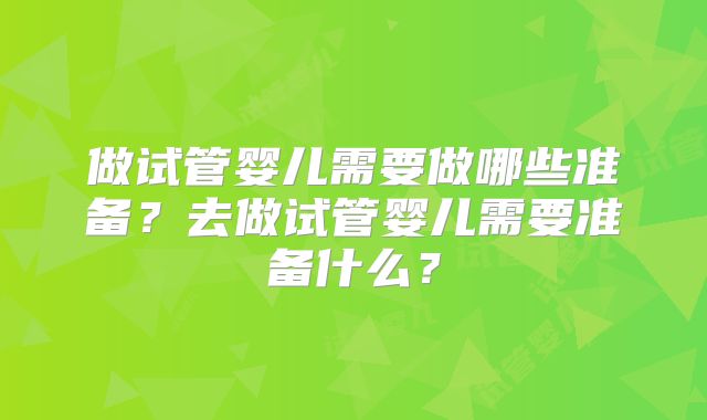 做试管婴儿需要做哪些准备？去做试管婴儿需要准备什么？