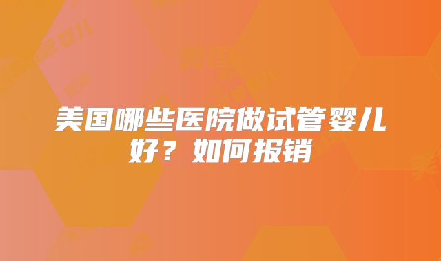 美国哪些医院做试管婴儿好？如何报销